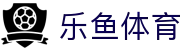 乐鱼体育App官方下载 - Leyu手机官网入口
